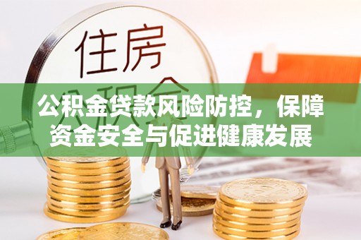 咨询公积金贷款风险防控，保障资金安全与促进健康发展