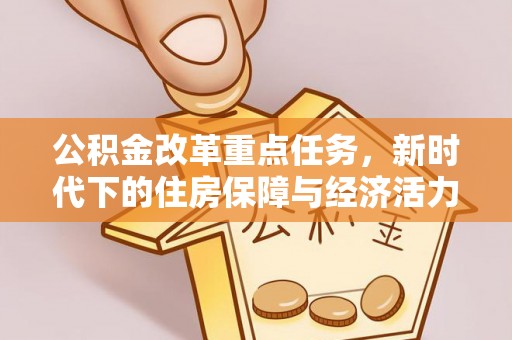 咨询公积金改革重点任务，新时代下的住房保障与经济活力