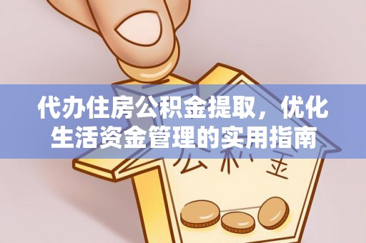 咨询代办住房公积金提取，优化生活资金管理的实用指南
