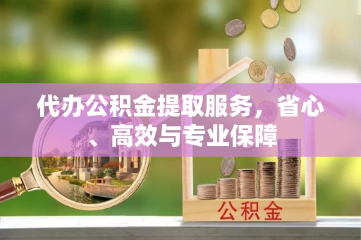咨询代办公积金提取服务，省心、高效与专业保障