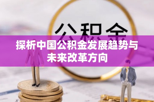 咨询探析中国公积金发展趋势与未来改革方向