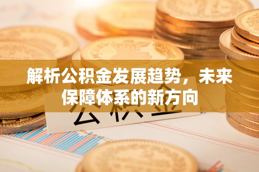咨询解析公积金发展趋势，未来保障体系的新方向