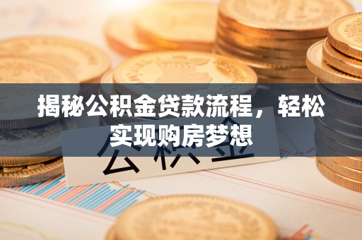 咨询揭秘公积金贷款流程，轻松实现购房梦想