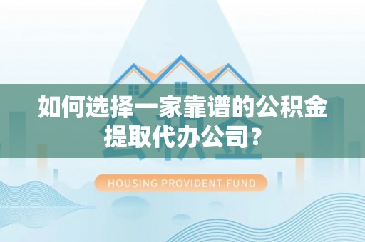 咨询如何选择一家靠谱的公积金提取代办公司？