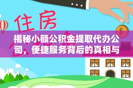 咨询揭秘小额公积金提取代办公司，便捷服务背后的真相与选择指南