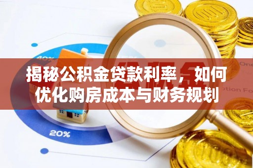 咨询揭秘公积金贷款利率，如何优化购房成本与财务规划