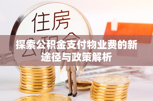 咨询探索公积金支付物业费的新途径与政策解析