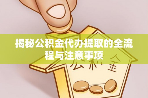 咨询揭秘公积金代办提取的全流程与注意事项
