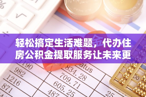 咨询轻松搞定生活难题，代办住房公积金提取服务让未来更安心
