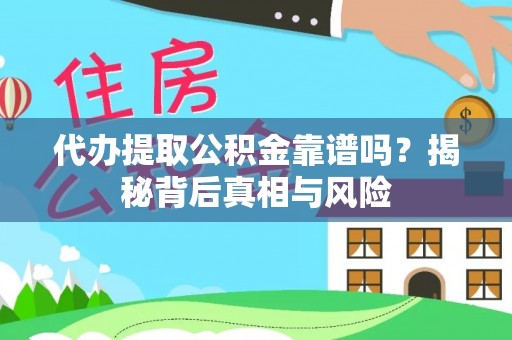 咨询代办提取公积金靠谱吗？揭秘背后真相与风险