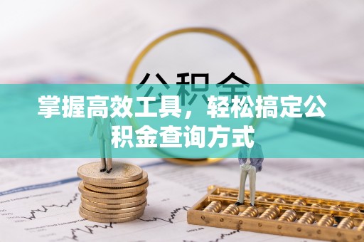 咨询掌握高效工具，轻松搞定公积金查询方式