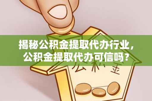 咨询揭秘公积金提取代办行业，公积金提取代办可信吗？