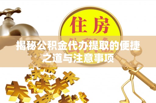 咨询揭秘公积金代办提取的便捷之道与注意事项