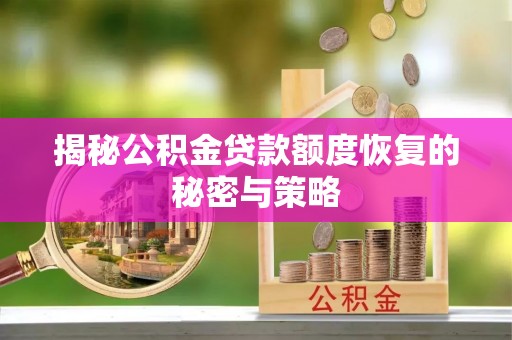 咨询揭秘公积金贷款额度恢复的秘密与策略