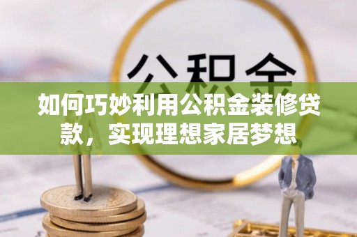 咨询如何巧妙利用公积金装修贷款，实现理想家居梦想