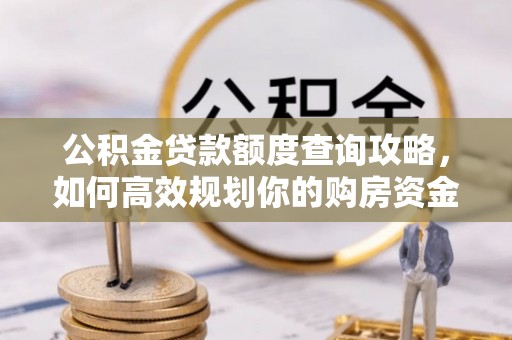 咨询公积金贷款额度查询攻略，如何高效规划你的购房资金
