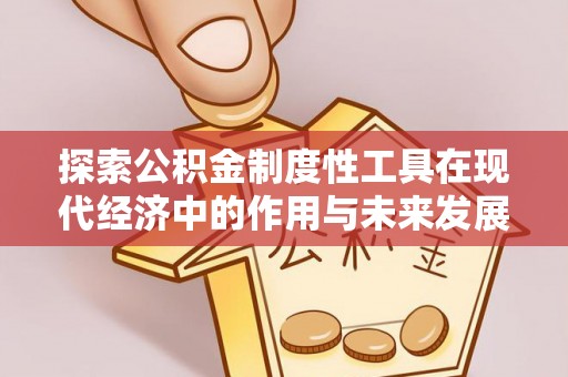 咨询探索公积金制度性工具在现代经济中的作用与未来发展趋势