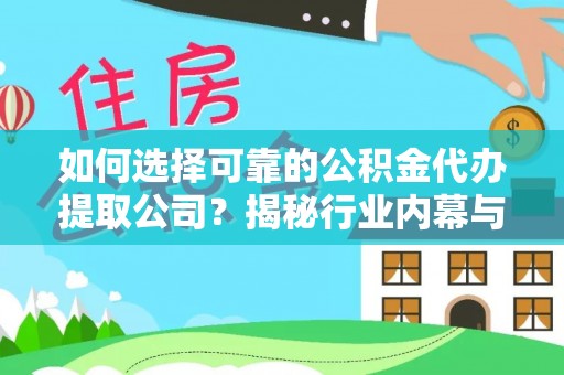 咨询如何选择可靠的公积金代办提取公司？揭秘行业内幕与服务指南