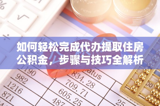 咨询如何轻松完成代办提取住房公积金，步骤与技巧全解析