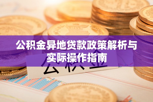 咨询公积金异地贷款政策解析与实际操作指南