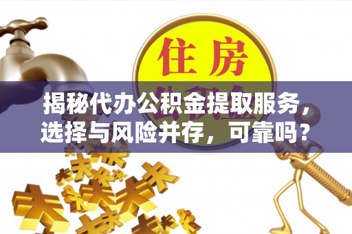 咨询揭秘代办公积金提取服务，选择与风险并存，可靠吗？