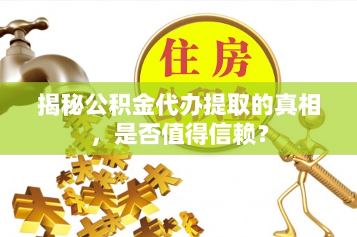 咨询揭秘公积金代办提取的真相，是否值得信赖？