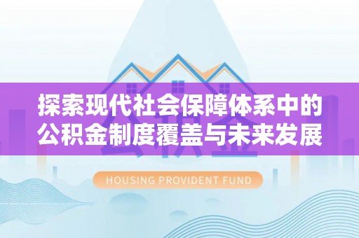 咨询探索现代社会保障体系中的公积金制度覆盖与未来发展