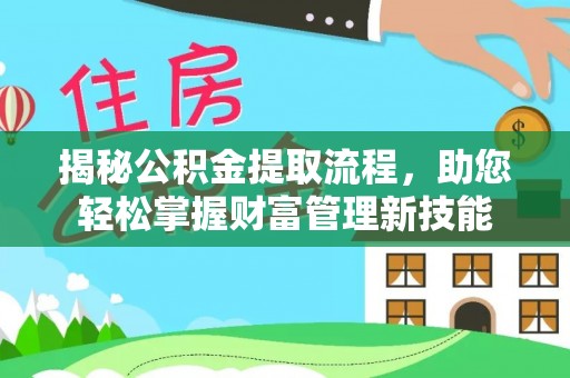 咨询揭秘公积金提取流程，助您轻松掌握财富管理新技能