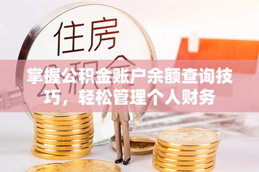 咨询掌握公积金账户余额查询技巧，轻松管理个人财务