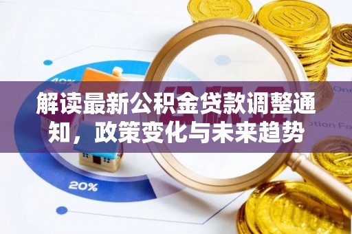 咨询解读最新公积金贷款调整通知，政策变化与未来趋势