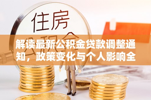 咨询解读最新公积金贷款调整通知，政策变化与个人影响全解析
