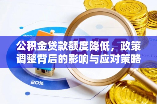 咨询公积金贷款额度降低，政策调整背后的影响与应对策略
