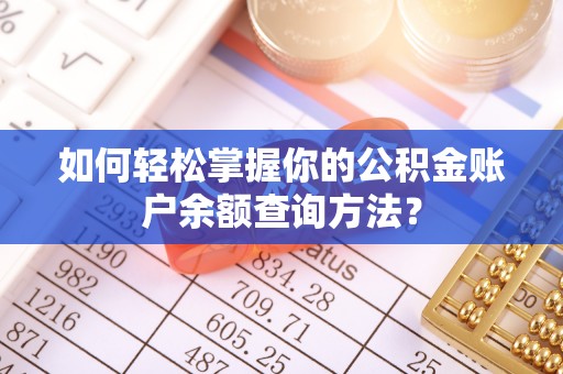咨询如何轻松掌握你的公积金账户余额查询方法？