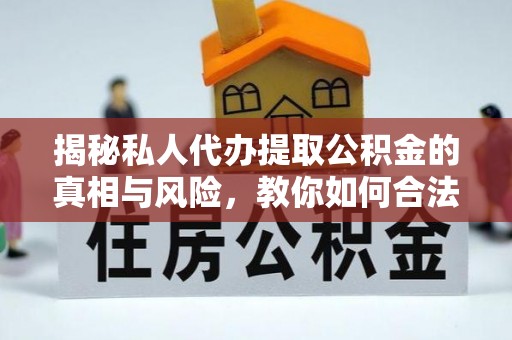 咨询揭秘私人代办提取公积金的真相与风险，教你如何合法高效操作