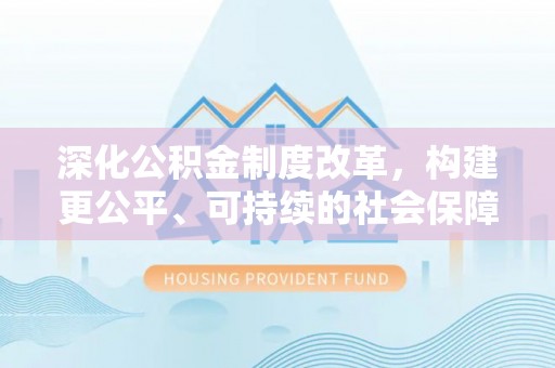 咨询深化公积金制度改革，构建更公平、可持续的社会保障体系