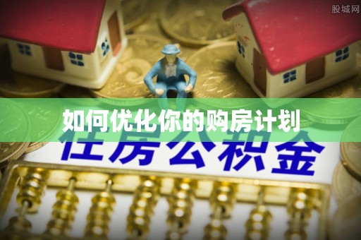 咨询如何优化你的购房计划