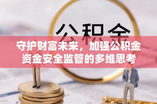 咨询守护财富未来，加强公积金资金安全监管的多维思考