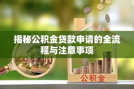 咨询揭秘公积金贷款申请的全流程与注意事项