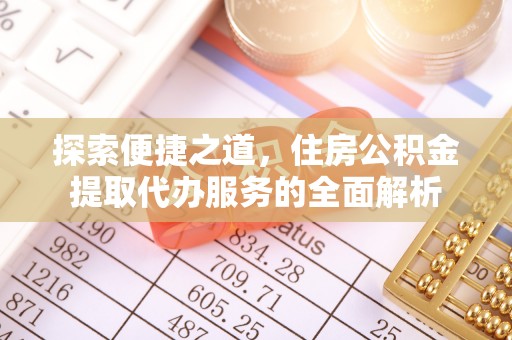 咨询探索便捷之道，住房公积金提取代办服务的全面解析