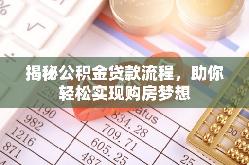 咨询揭秘公积金贷款流程，助你轻松实现购房梦想