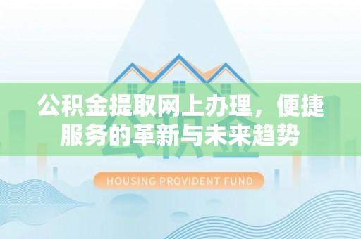 咨询公积金提取网上办理，便捷服务的革新与未来趋势