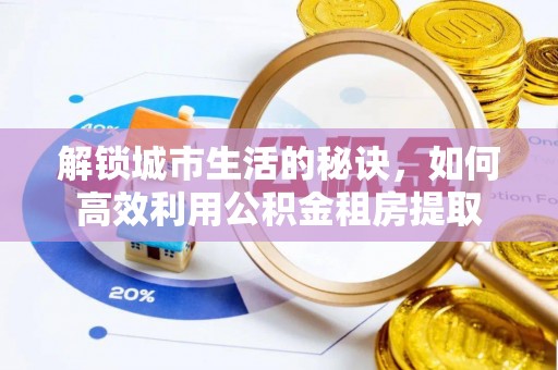 咨询解锁城市生活的秘诀，如何高效利用公积金租房提取