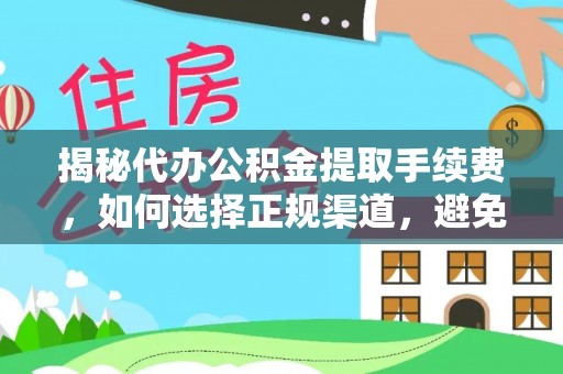 咨询揭秘代办公积金提取手续费，如何选择正规渠道，避免上当受骗