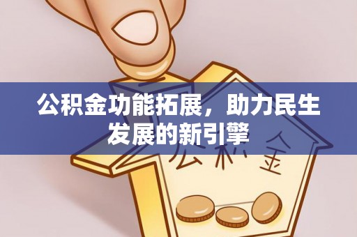 咨询公积金功能拓展，助力民生发展的新引擎