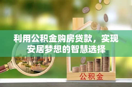 咨询利用公积金购房贷款，实现安居梦想的智慧选择