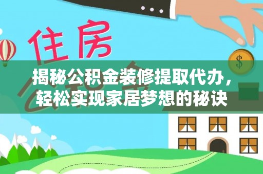 咨询揭秘公积金装修提取代办，轻松实现家居梦想的秘诀