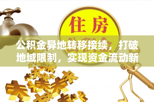 咨询公积金异地转移接续，打破地域限制，实现资金流动新纪元