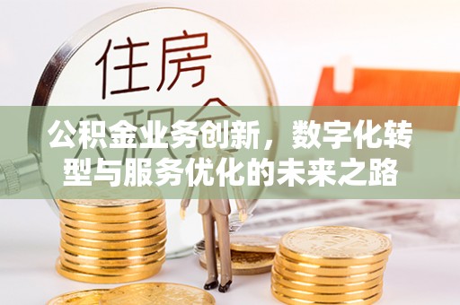 咨询公积金业务创新，数字化转型与服务优化的未来之路