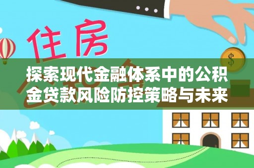 咨询探索现代金融体系中的公积金贷款风险防控策略与未来发展趋势