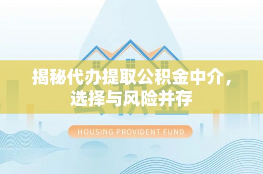 咨询揭秘代办提取公积金中介，选择与风险并存
